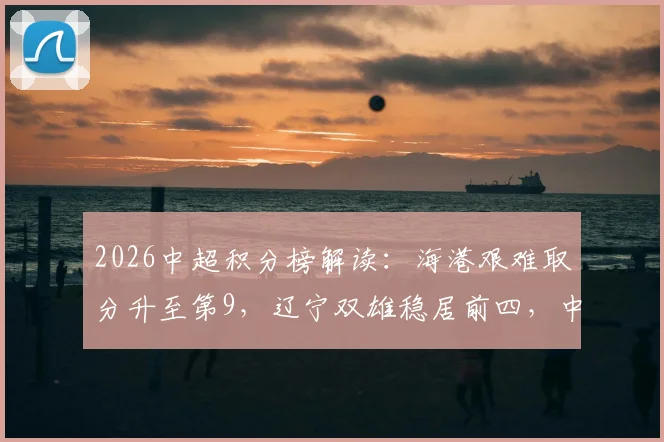 2026中超积分榜解读:海港艰难取分升至第9,辽宁双雄稳居前四,中游混战格局初显