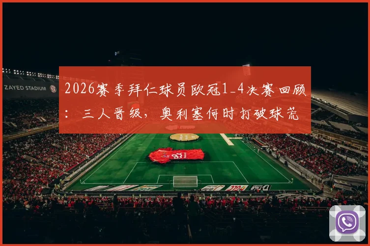 2026赛季拜仁球员欧冠1_4决赛回顾：三人晋级，奥利塞何时打破球荒？状态深度解析