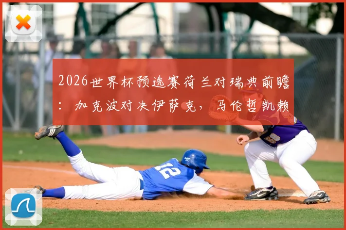 2026世界杯预选赛荷兰对瑞典前瞻:加克波对决伊萨克,马伦哲凯赖什首发成关键看点