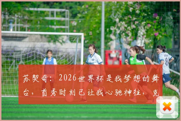 苏契奇:2026世界杯是我梦想的舞台,首秀时刻已让我心驰神往,克罗地亚中场新星专访