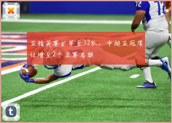 亚精英赛扩军至32队,中超亚冠席位增至2个正赛名额