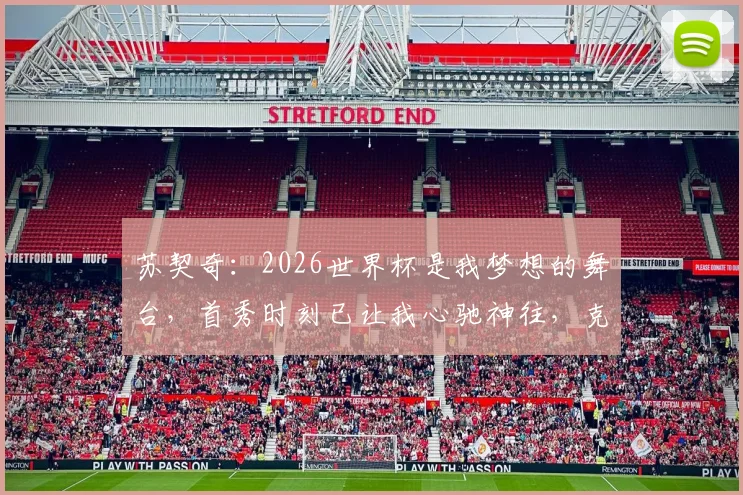 苏契奇：2026世界杯是我梦想的舞台，首秀时刻已让我心驰神往，克罗地亚中场新星专访