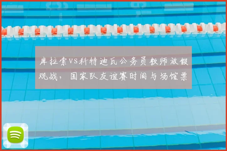 库拉索vs科特迪瓦公务员教师放假观战,国家队友谊赛时间与场馆票务信息一览
