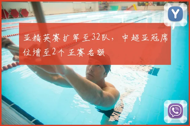 亚精英赛扩军至32队，中超亚冠席位增至2个正赛名额