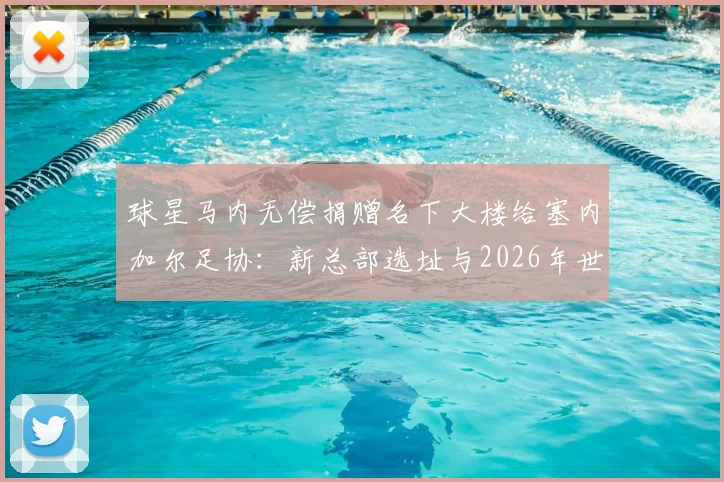 球星马内无偿捐赠名下大楼给塞内加尔足协:新总部选址与2026年世界杯备战影响解析