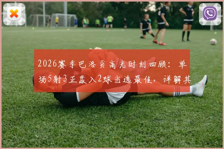 2026赛季巴洛贡高光时刻回顾：单场5射3正轰入2球当选最佳，详解其高效射门数据与比赛表现