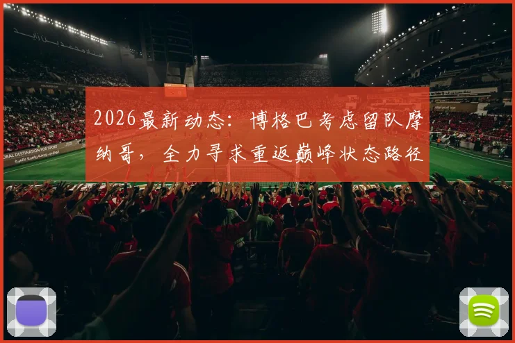 2026最新动态：博格巴考虑留队摩纳哥，全力寻求重返巅峰状态路径