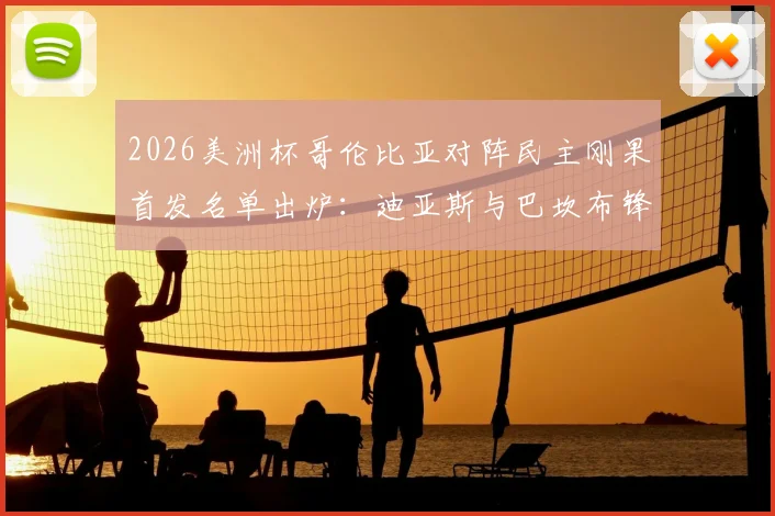 2026美洲杯哥伦比亚对阵民主刚果首发名单出炉:迪亚斯与巴坎布锋线对决,J罗、维萨等球星悉数登场